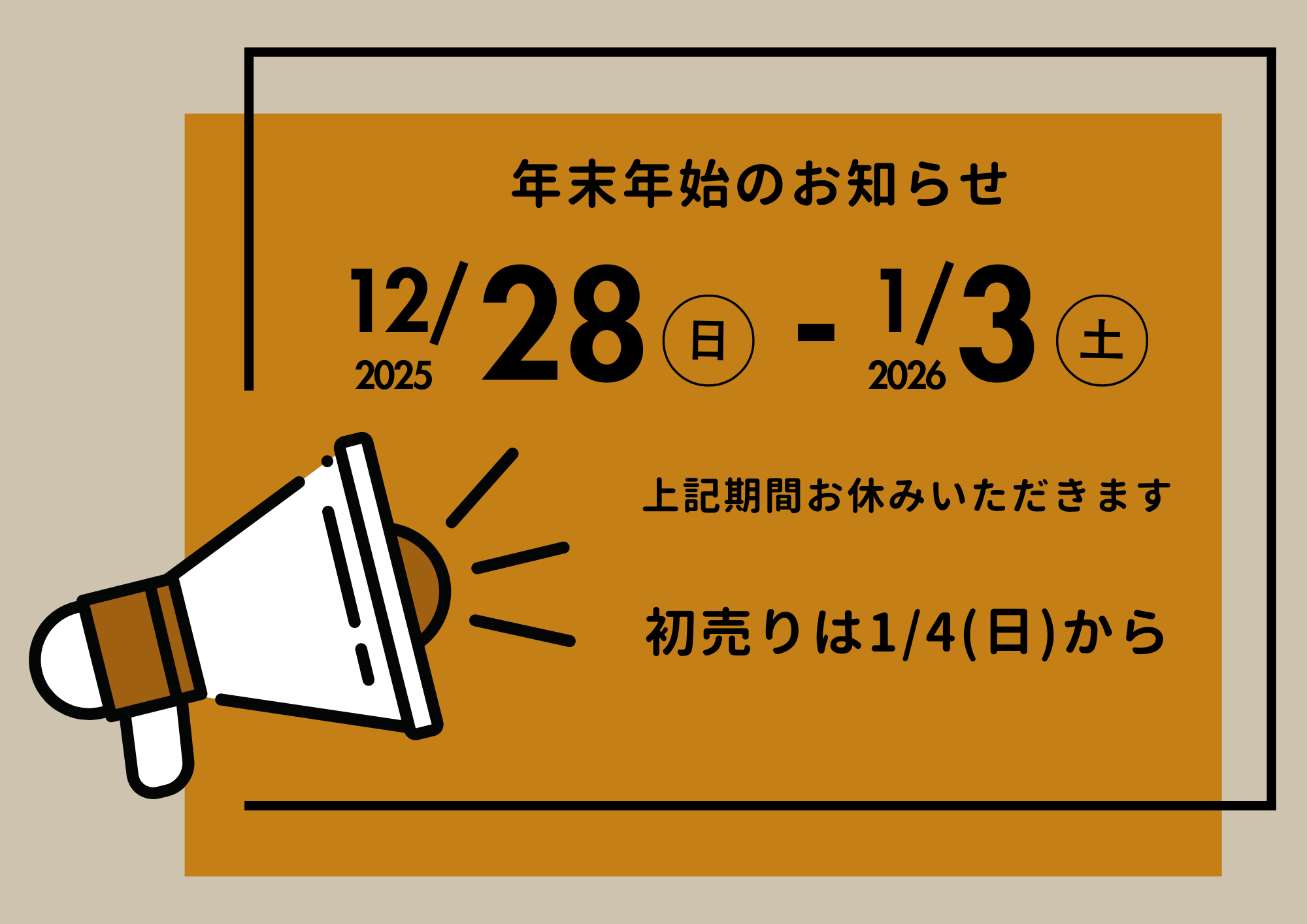 年末年始のお知らせ 2025/12/28(日)～2026/1/3（土）上記期間お休みいただきます 初売りは1/4（日）から